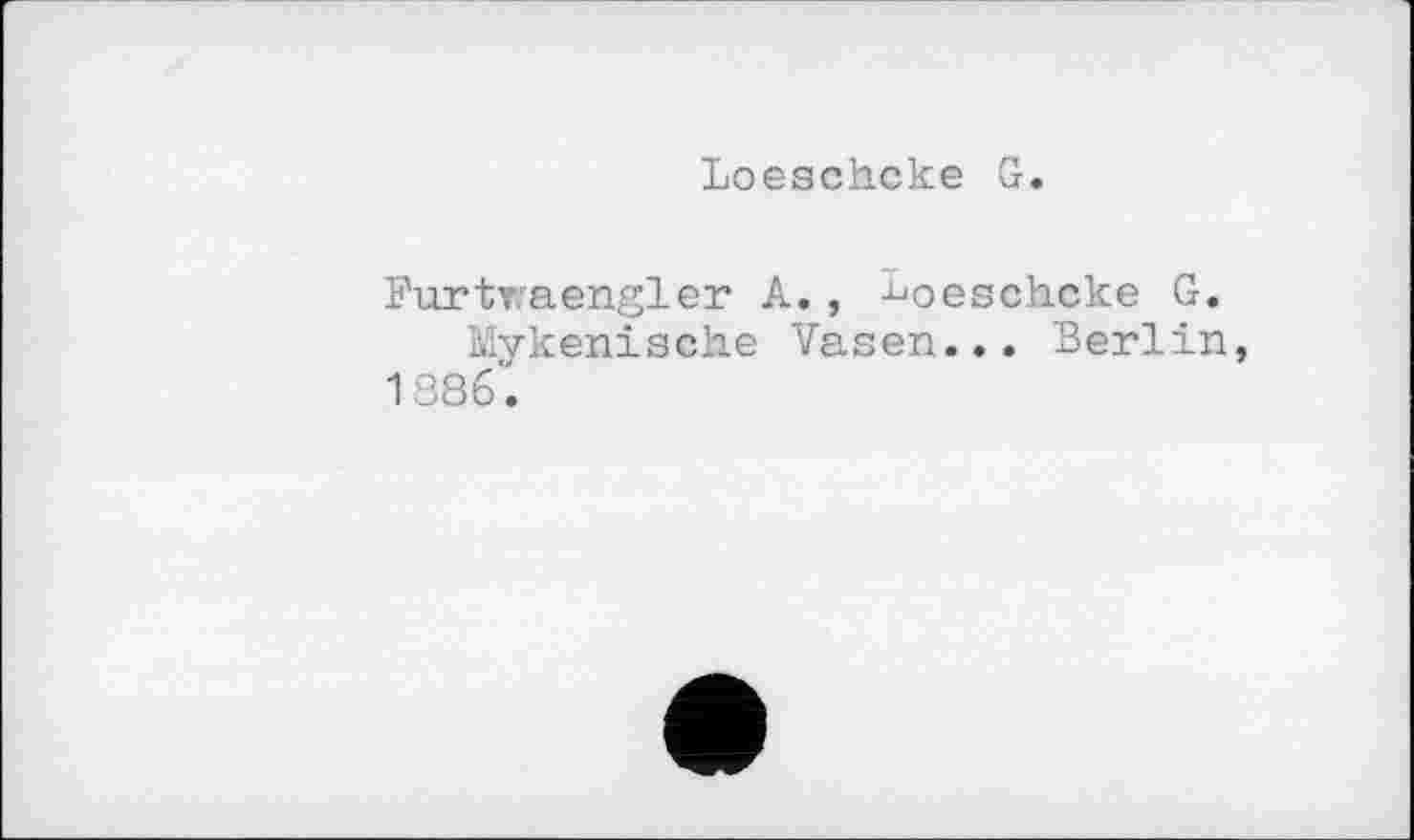 ﻿Loeschcke G.
Furtraengler A., ^oeschcke G.
Mykenische Vasen... Berlin 1886'.